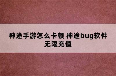 神途手游怎么卡顿 神途bug软件无限充值